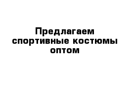 Предлагаем спортивные костюмы оптом